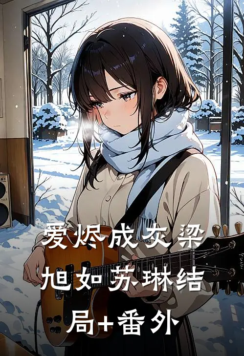 爱烬成灰梁旭如苏琳结局+番外