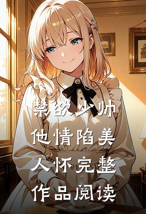 禁欲少帅，他情陷美人怀完整作品阅读