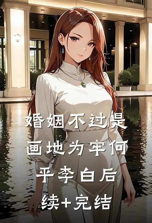 婚姻不过是画地为牢何平李白后续+完结