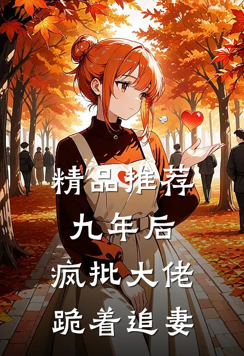 精品推荐九年后，疯批大佬跪着追妻