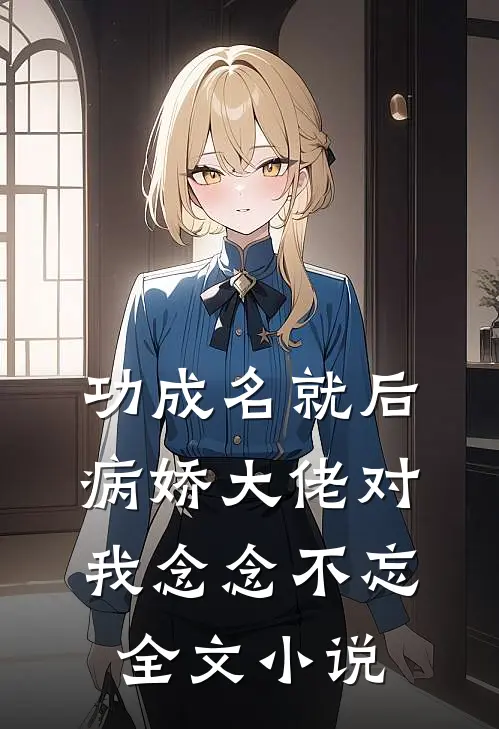 功成名就后，病娇大佬对我念念不忘全文小说