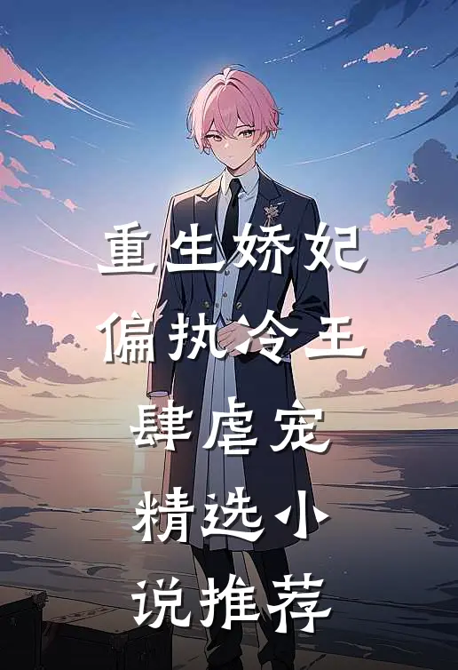重生娇妃：偏执冷王肆虐宠精选小说推荐