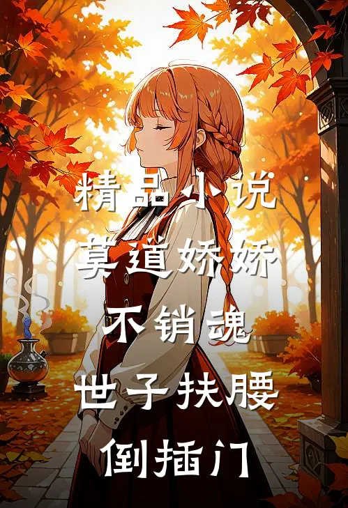 精品小说莫道娇娇不销魂，世子扶腰倒插门