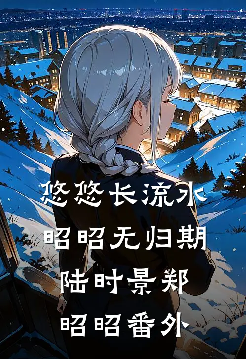 悠悠长流水，昭昭无归期陆时景郑昭昭 番外