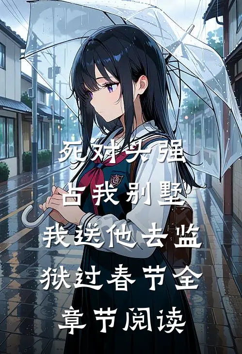 死对头强占我别墅，我送他去监狱过春节全章节阅读