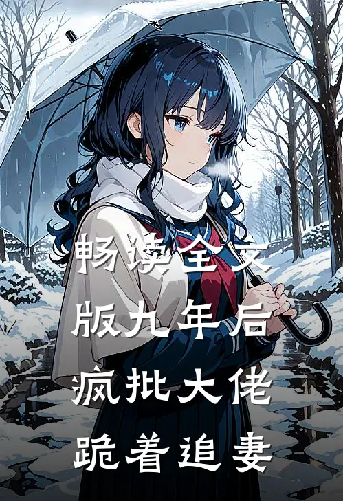 畅读全文版九年后，疯批大佬跪着追妻