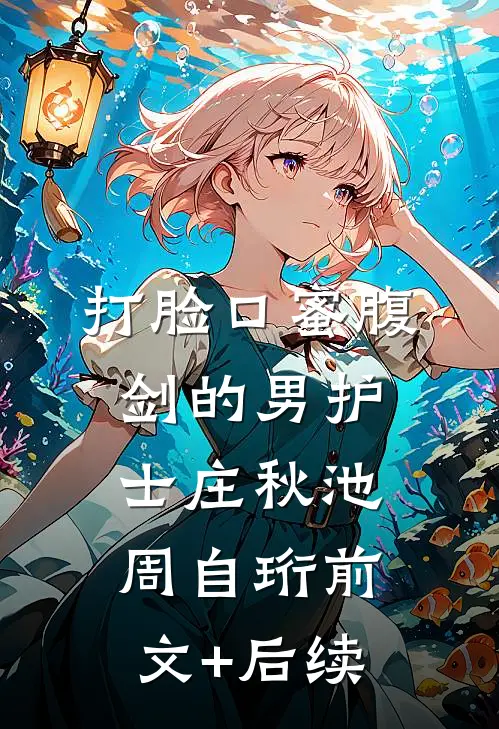 打脸口蜜腹剑的男护士庄秋池周自珩前文+后续