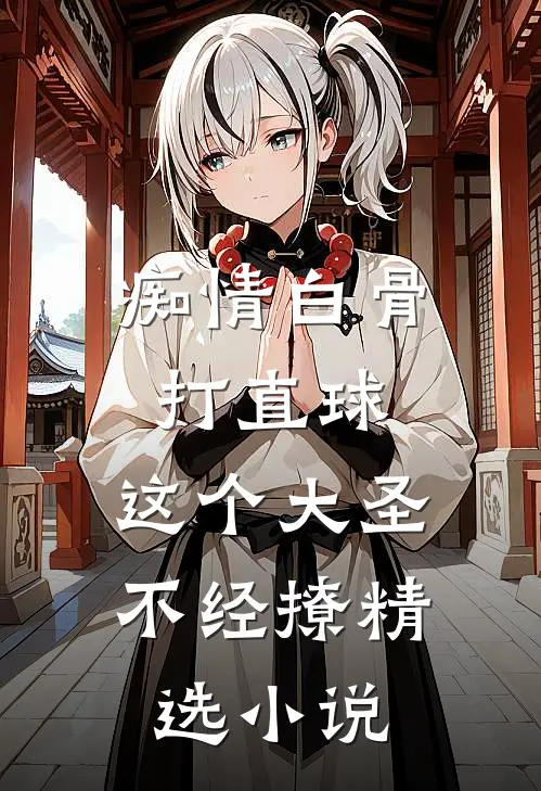 痴情白骨打直球，这个大圣不经撩精选小说