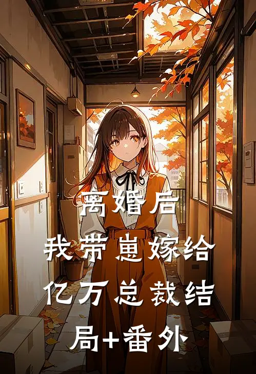 离婚后，我带崽嫁给亿万总裁结局+番外