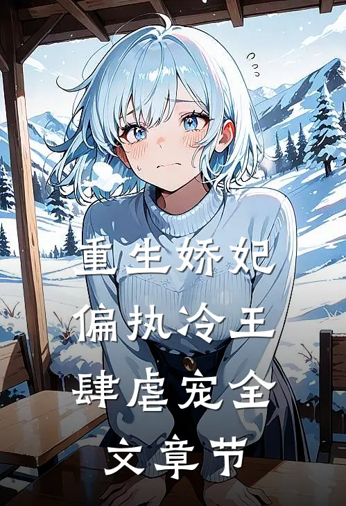 重生娇妃：偏执冷王肆虐宠全文章节