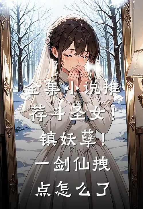 全集小说推荐斗圣女！镇妖孽！一剑仙拽点怎么了