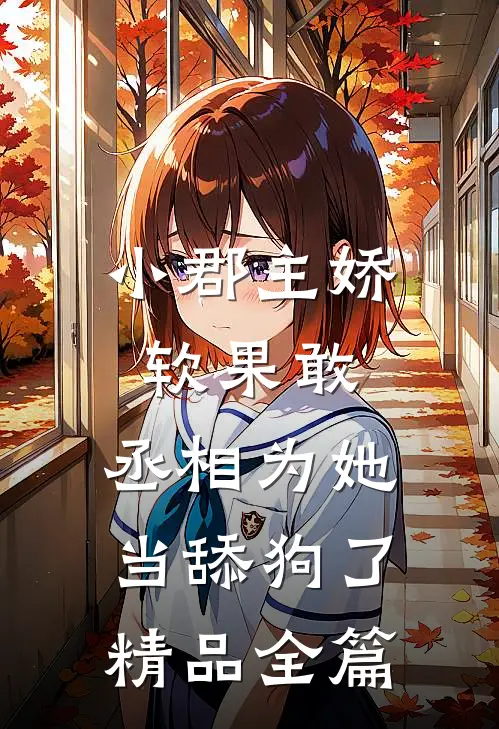 小郡主娇软果敢,丞相为她当舔狗了精品全篇