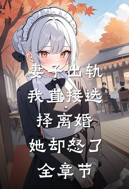 妻子出轨我直接选择离婚，她却怒了全章节
