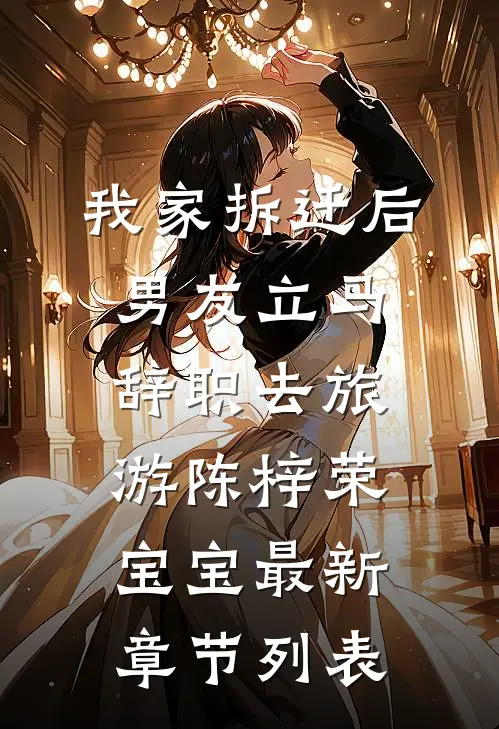 我家拆迁后男友立马辞职去旅游陈梓荣宝宝最新章节列表