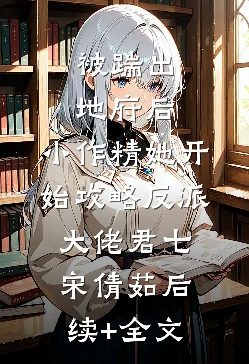 被踹出地府后，小作精她开始攻略反派大佬君七宋倩茹后续+全文
