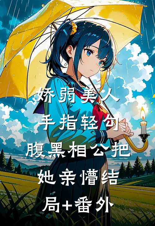 娇弱美人手指轻勾，腹黑相公把她亲懵结局+番外