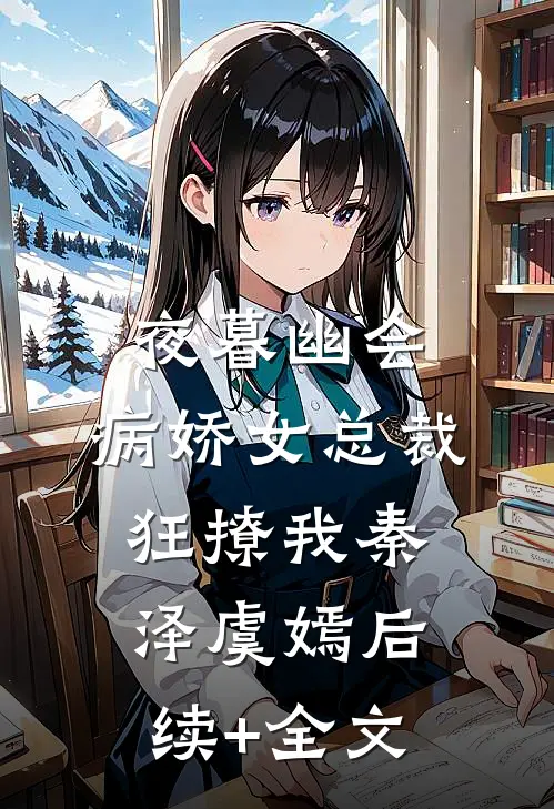 夜暮幽会，病娇女总裁狂撩我秦泽虞嫣后续+全文