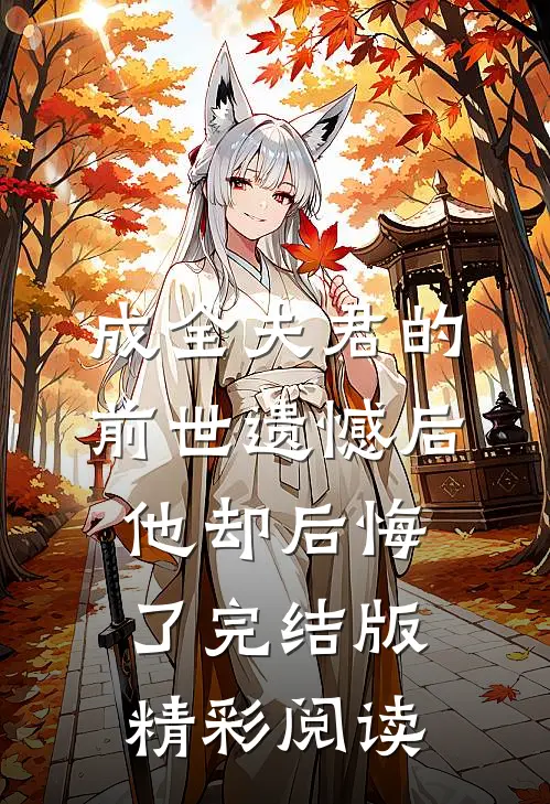 成全夫君的前世遗憾后，他却后悔了完结版精彩阅读