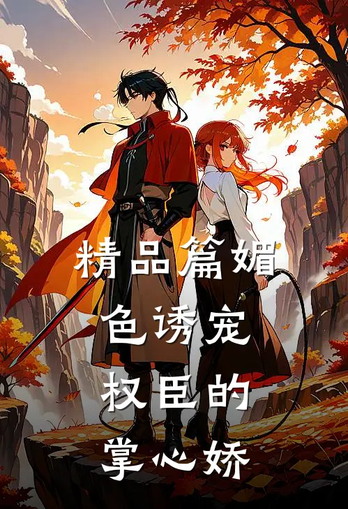 精品篇媚色诱宠：权臣的掌心娇