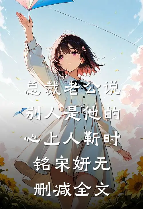 总裁老公说别人是他的心上人靳时铭宋妍无删减全文