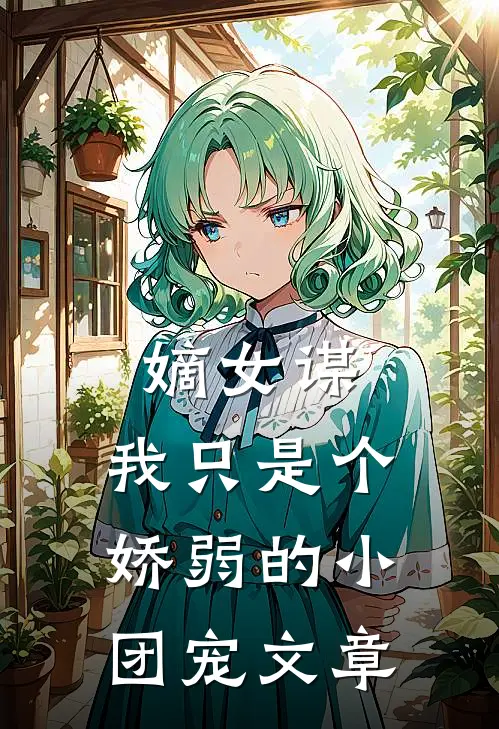嫡女谋我只是个娇弱的小团宠文章免费阅读