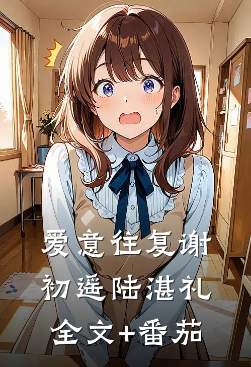 爱意往复谢初遥陆湛礼全文+番茄