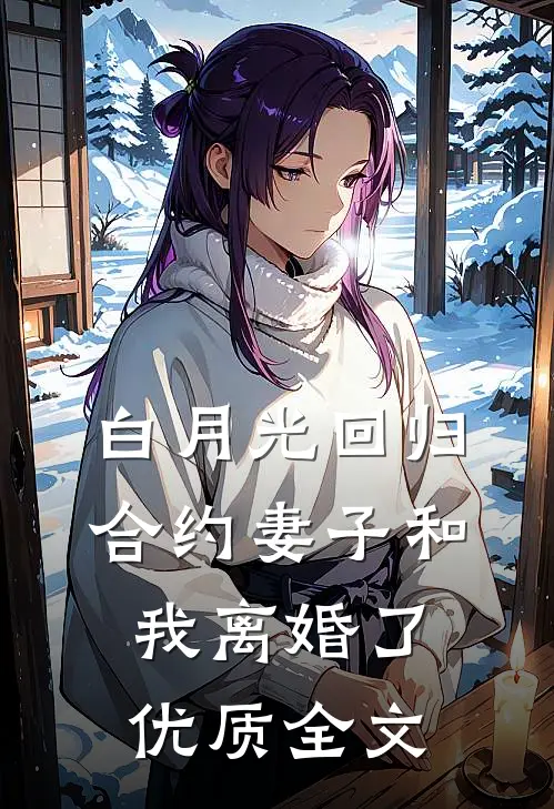 白月光回归，合约妻子和我离婚了优质全文