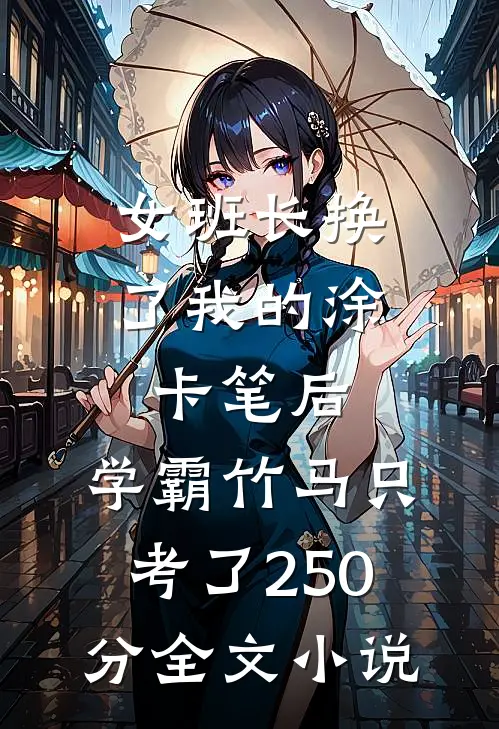女班长换了我的涂卡笔后，学霸竹马只考了250分全文小说