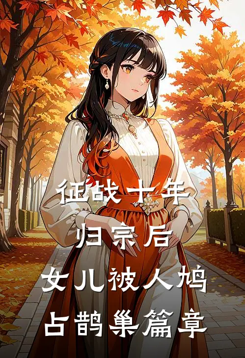 征战十年归宗后，女儿被人鸠占鹊巢篇章