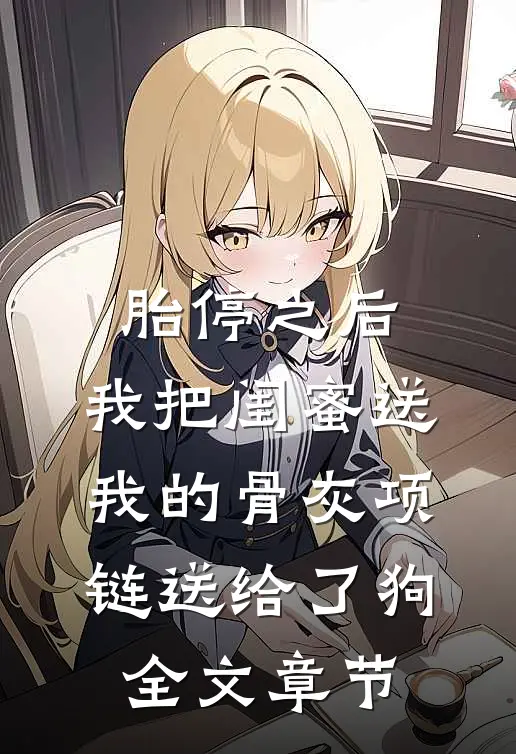 胎停之后，我把闺蜜送我的骨灰项链送给了狗全文章节