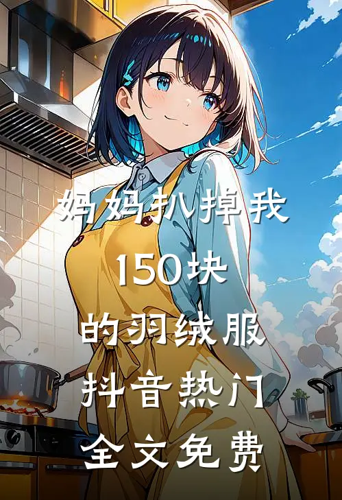 妈妈扒掉我150块的羽绒服抖音热门全文免费