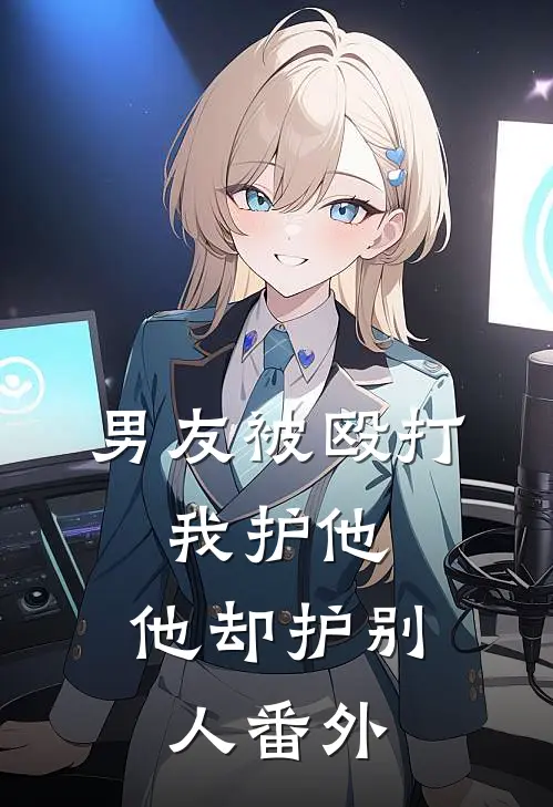 男友被殴打,我护他,他却护别人番外
