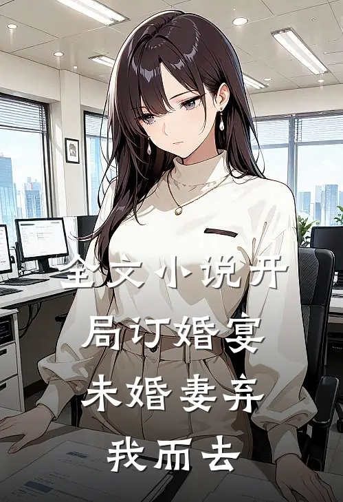 全文小说开局订婚宴，未婚妻弃我而去