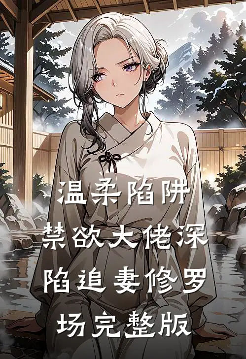 温柔陷阱：禁欲大佬深陷追妻修罗场完整版