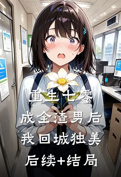 重生七零，成全渣男后我回城独美后续+结局