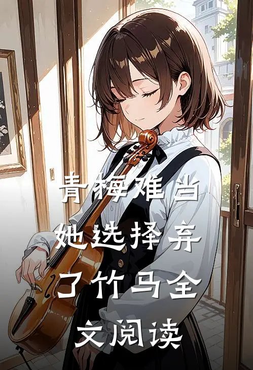 青梅难当，她选择弃了竹马全文阅读