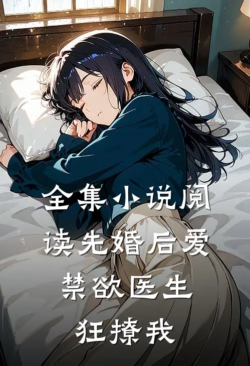 全集小说阅读先婚后爱：禁欲医生狂撩我
