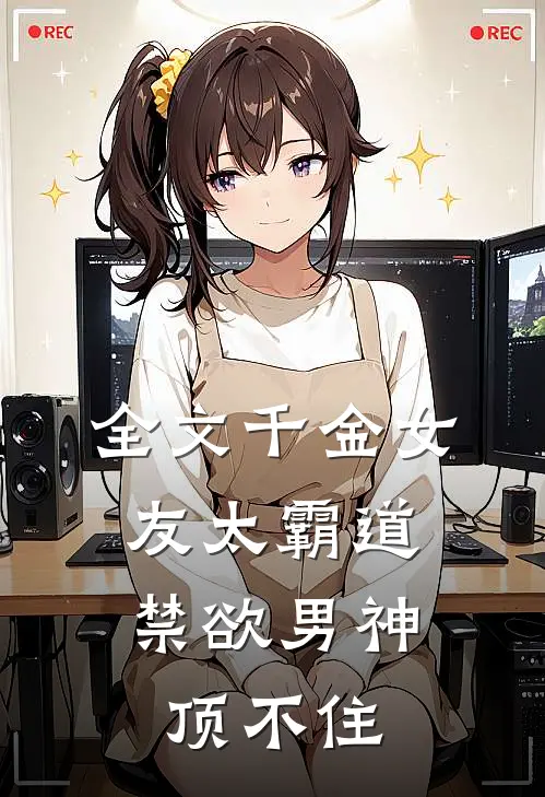 全文千金女友太霸道，禁欲男神顶不住