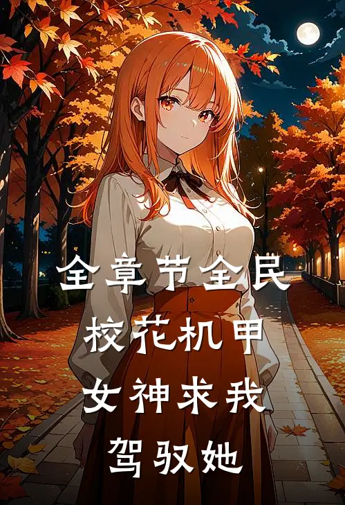 全章节全民：校花机甲女神求我驾驭她