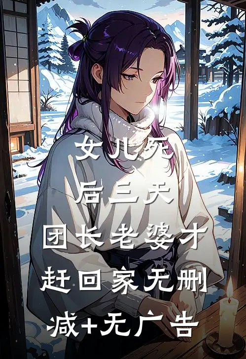 女儿死后三天，团长老婆才赶回家无删减+无广告