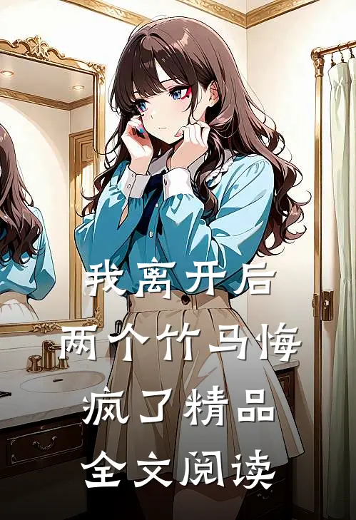 我离开后，两个竹马悔疯了精品全文阅读