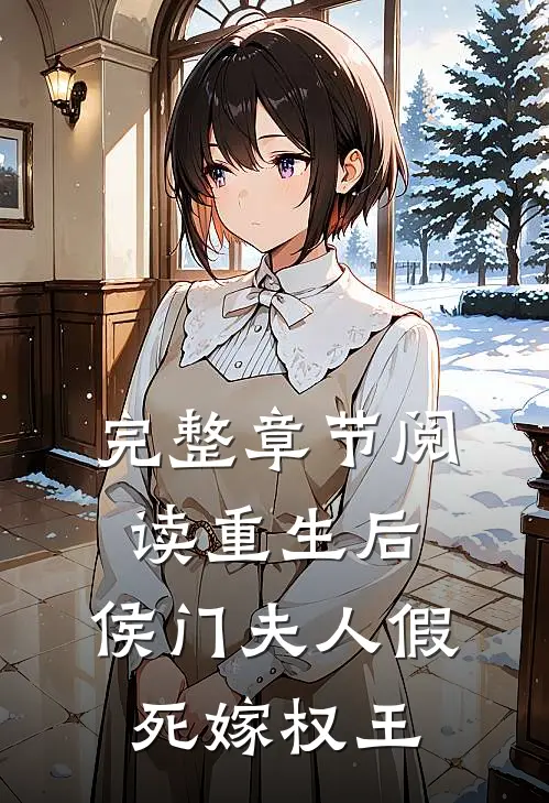 完整章节阅读重生后，侯门夫人假死嫁权王