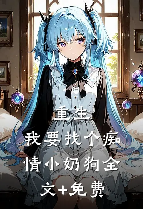 重生：我要找个痴情小奶狗全文+免费