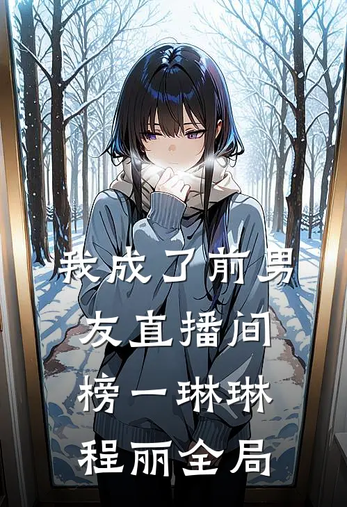 我成了前男友直播间榜一琳琳程丽全局