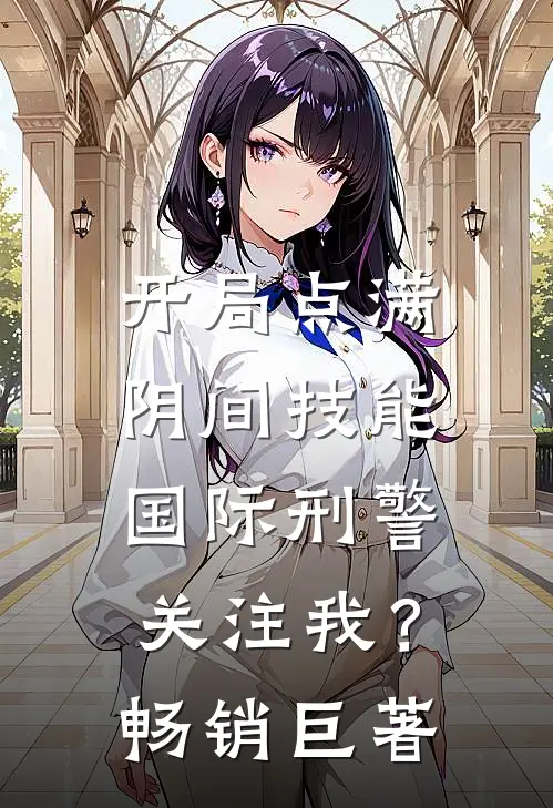 开局点满阴间技能，国际刑警关注我？畅销巨著