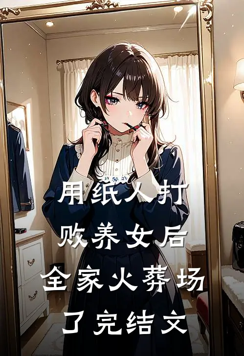 用纸人打败养女后，全家火葬场了完结文