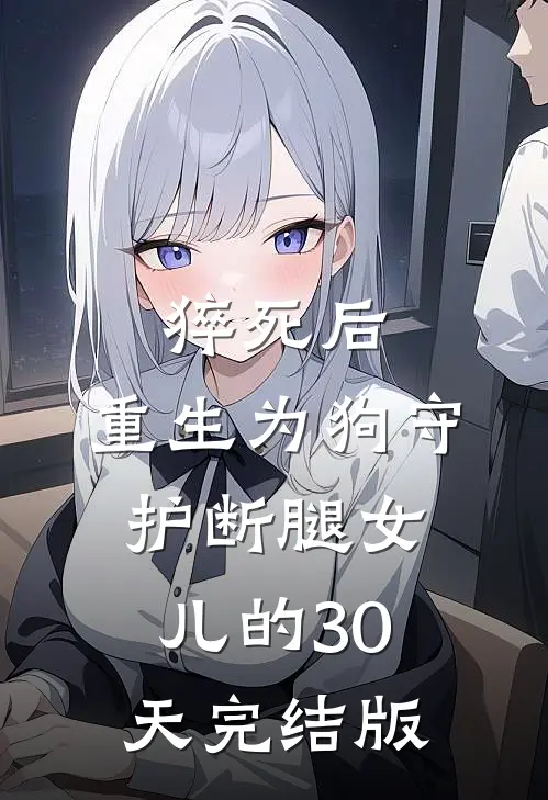 猝死后，重生为狗守护断腿女儿的30天完结版