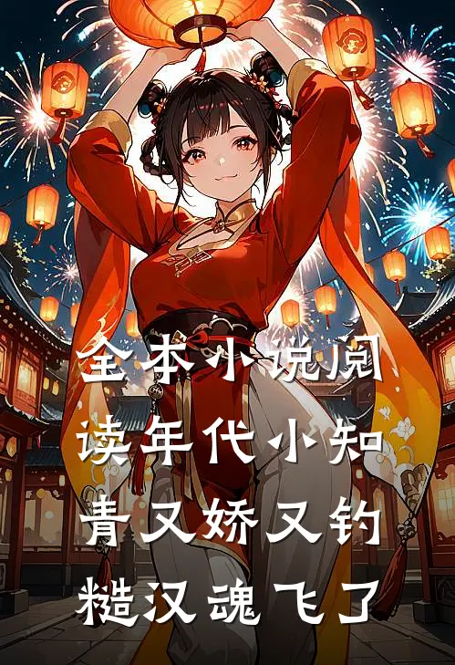 全本小说阅读年代小知青又娇又钓，糙汉魂飞了