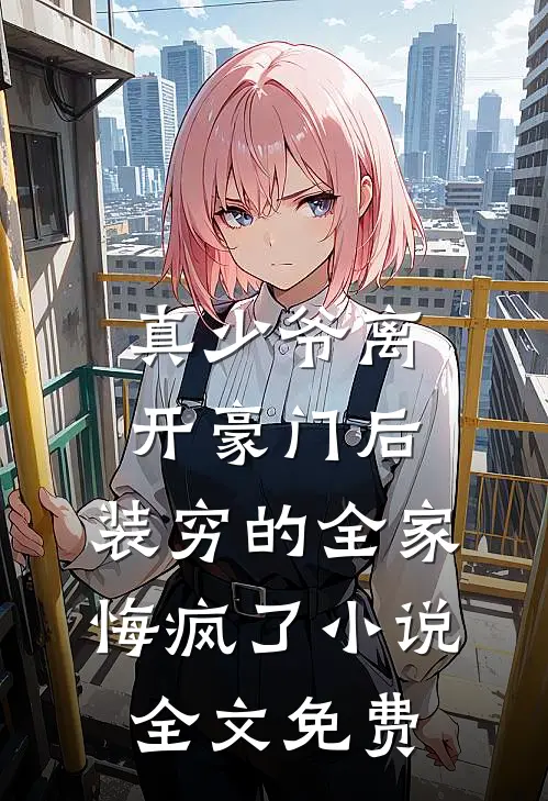 真少爷离开豪门后，装穷的全家悔疯了小说全文免费