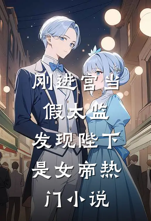 刚进宫当假太监，发现陛下是女帝热门小说